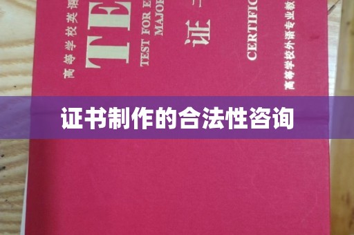 防城证书制作的合法性咨询
